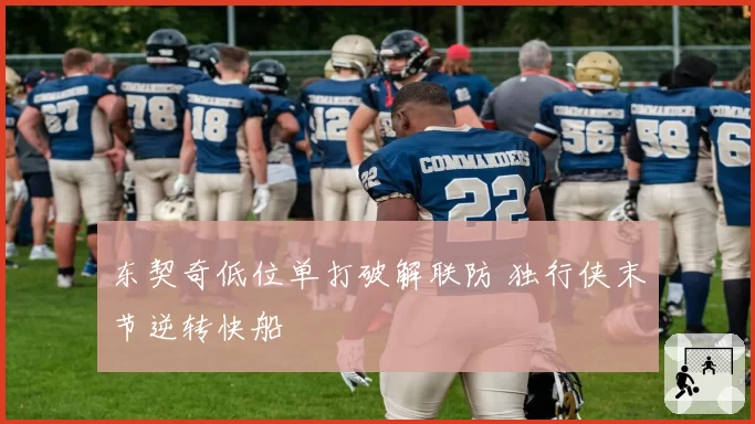 东契奇低位单打破解联防 独行侠末节逆转快船