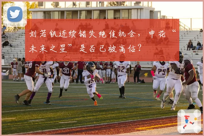 刘若钒连续错失绝佳机会，申花“未来之星”是否已被高估？