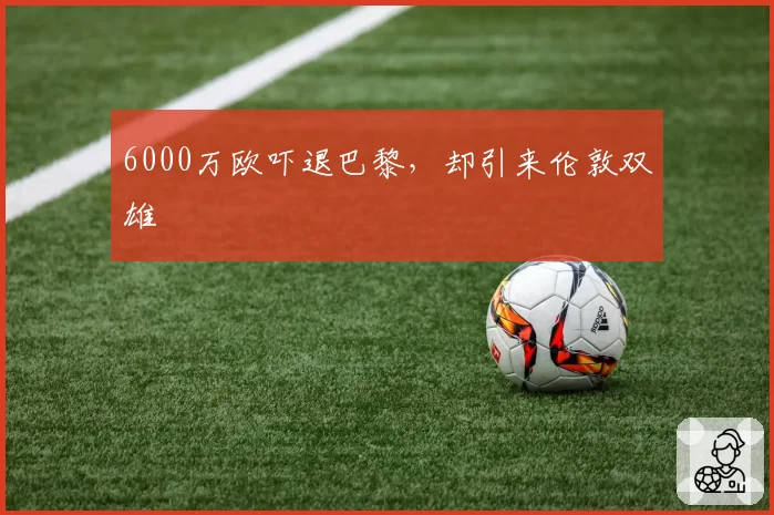 6000万欧吓退巴黎,却引来伦敦双雄