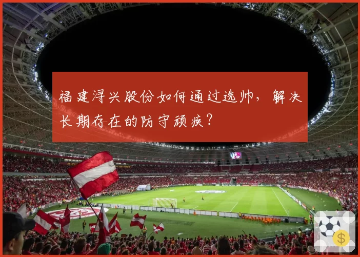 福建浔兴股份如何通过选帅，解决长期存在的防守顽疾？