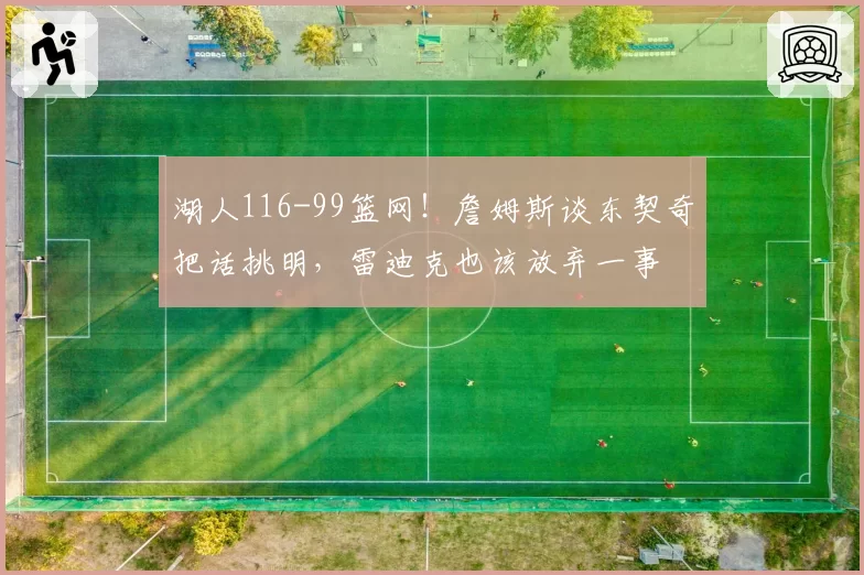 湖人116-99篮网！詹姆斯谈东契奇把话挑明，雷迪克也该放弃一事