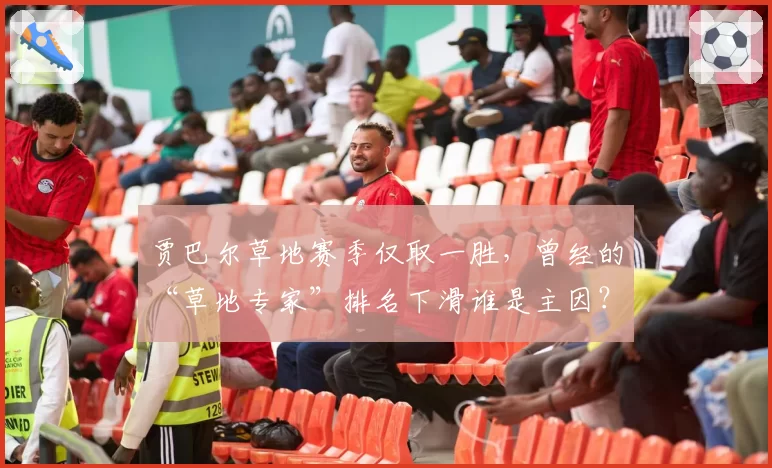 贾巴尔草地赛季仅取一胜，曾经的“草地专家”排名下滑谁是主因？