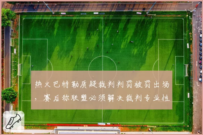 热火巴特勒质疑裁判判罚被罚出场，赛后称联盟必须解决裁判专业性问题