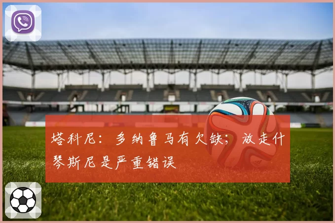 塔科尼：多纳鲁马有欠缺；放走什琴斯尼是严重错误