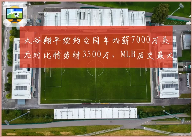 大谷翔平续约合同年均薪7000万美元对比特劳特3500万，MLB历史最大合同诞生
