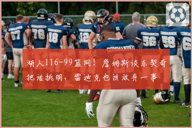 湖人116-99篮网！詹姆斯谈东契奇把话挑明，雷迪克也该放弃一事